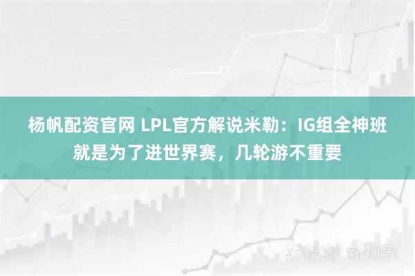 杨帆配资官网 LPL官方解说米勒：IG组全神班就是为了进世界赛，几轮游不重要