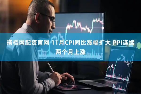 搭档网配资官网 11月CPI同比涨幅扩大 PPI连续两个月上涨