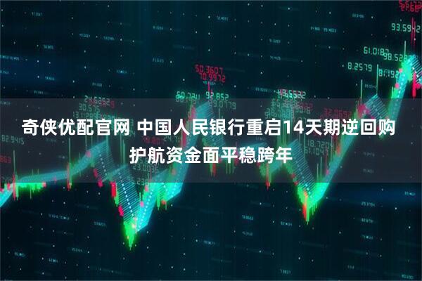 奇侠优配官网 中国人民银行重启14天期逆回购 护航资金面平稳跨年