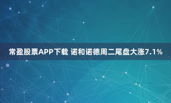 常盈股票APP下载 诺和诺德周二尾盘大涨7.1%