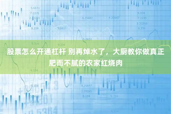 股票怎么开通杠杆 别再焯水了,大厨教你做真正肥而不腻的农家红烧肉