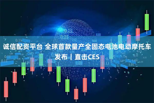 诚信配资平台 全球首款量产全固态电池电动摩托车发布｜直击CES