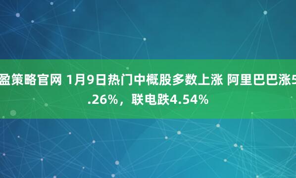 盈策略官网 1月9日热门中概股多数上涨 阿里巴巴涨5.26%，联电跌4.54%